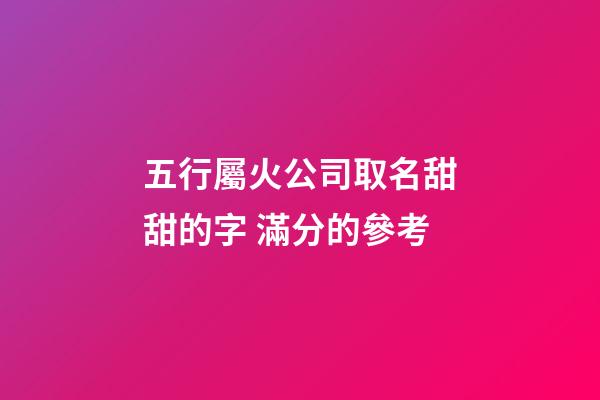 五行屬火公司取名甜甜的字 滿分的參考-第1張-公司起名-玄機(jī)派